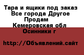 Тара и ящики под заказ - Все города Другое » Продам   . Кемеровская обл.,Осинники г.